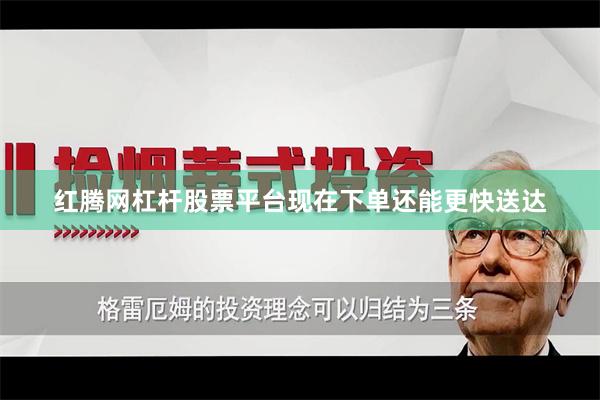 红腾网杠杆股票平台现在下单还能更快送达