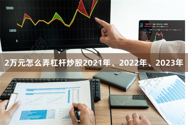2万元怎么弄杠杆炒股　　2021年、2022年、2023年