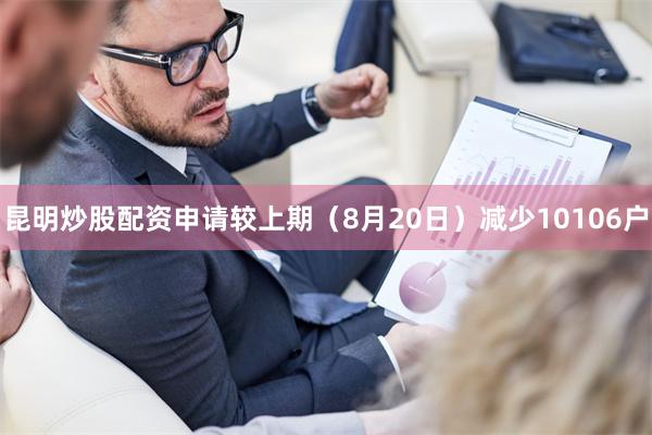 昆明炒股配资申请较上期(8月20日)减少10106户