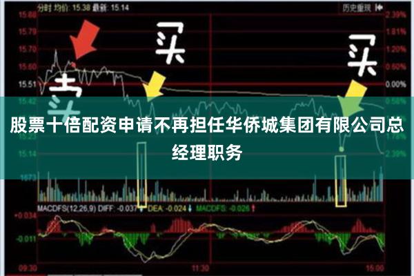 股票十倍配资申请不再担任华侨城集团有限公司总经理职务