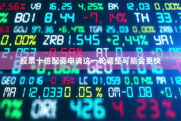 股票十倍配资申请这一轮调整可能会更快
