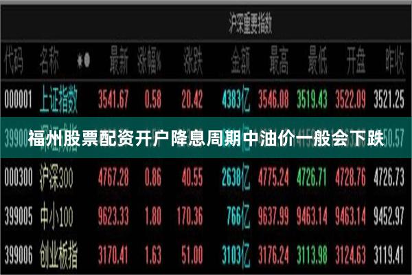 福州股票配资开户降息周期中油价一般会下跌