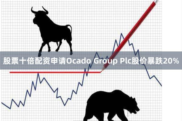 股票十倍配资申请Ocado Group Plc股价暴跌20%