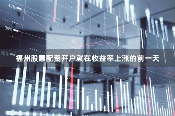 福州股票配资开户　　就在收益率上涨的前一天
