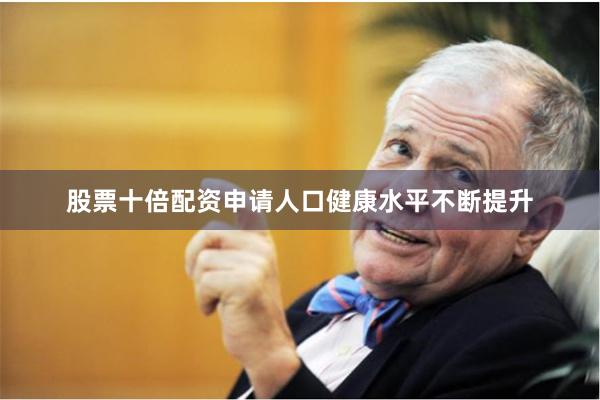 股票十倍配资申请人口健康水平不断提升