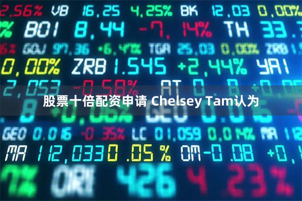 股票十倍配资申请 Chelsey Tam认为