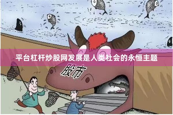 平台杠杆炒股网发展是人类社会的永恒主题