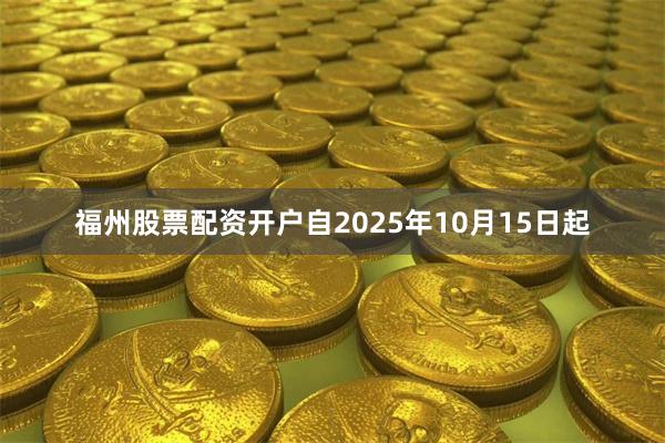 福州股票配资开户自2025年10月15日起