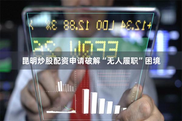 昆明炒股配资申请破解“无人履职”困境