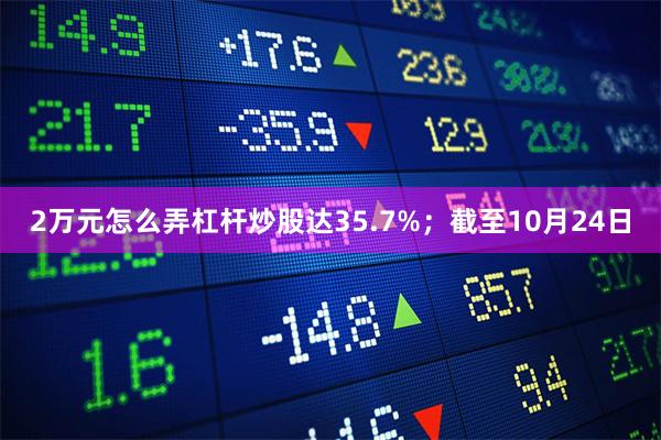 2万元怎么弄杠杆炒股达35.7%；截至10月24日