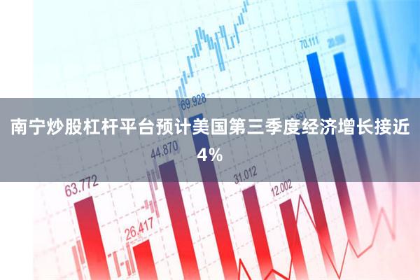 南宁炒股杠杆平台预计美国第三季度经济增长接近4%