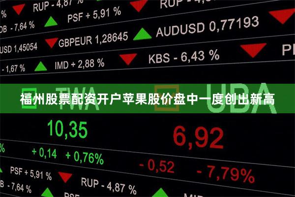 福州股票配资开户苹果股价盘中一度创出新高