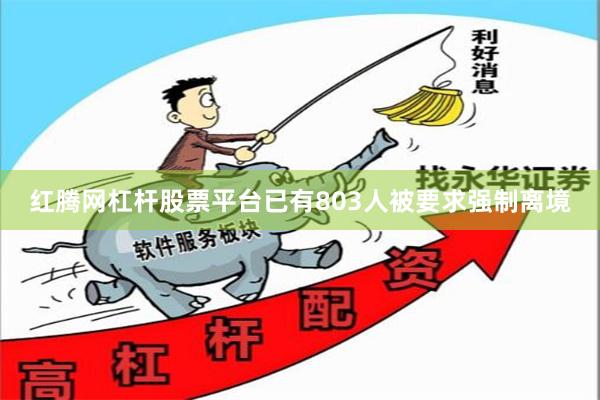 红腾网杠杆股票平台已有803人被要求强制离境