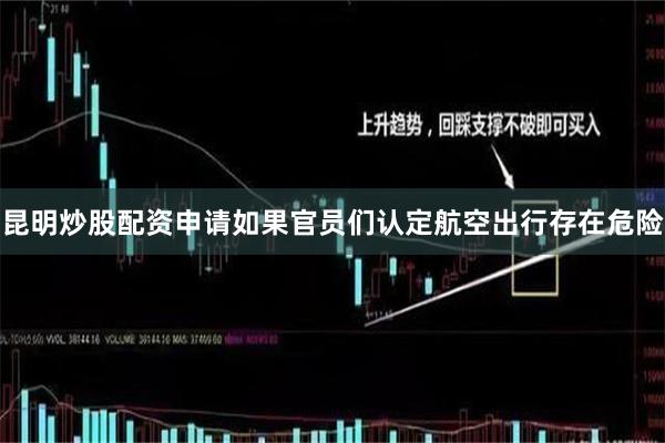 昆明炒股配资申请如果官员们认定航空出行存在危险