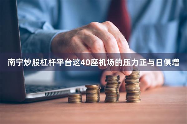 南宁炒股杠杆平台这40座机场的压力正与日俱增