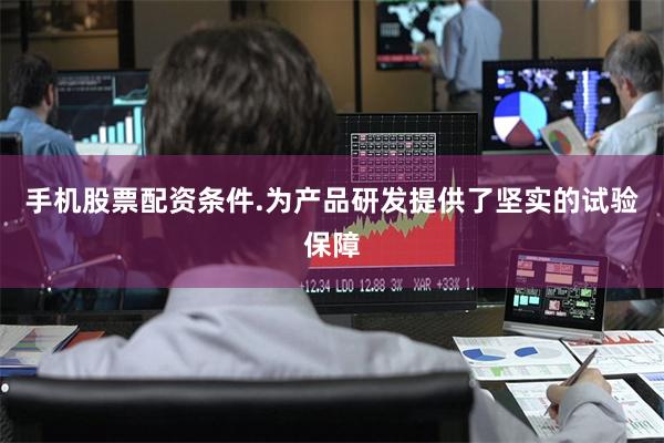 手机股票配资条件.为产品研发提供了坚实的试验保障