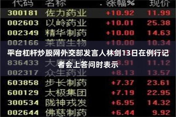平台杠杆炒股网外交部发言人林剑13日在例行记者会上答问时表示